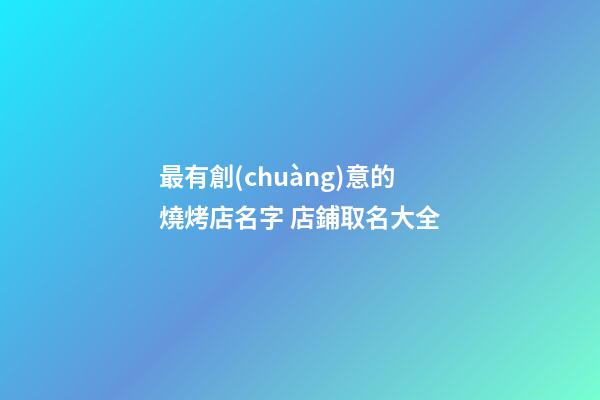 最有創(chuàng)意的燒烤店名字 店鋪取名大全-第1張-店鋪起名-玄機(jī)派